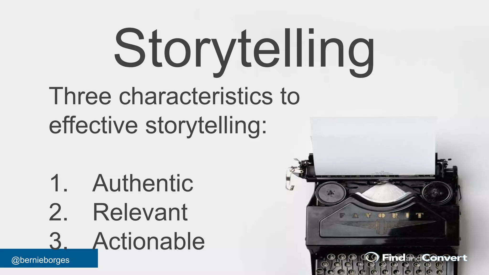 @bernieborges
Three characteristics to
effective storytelling:
1. Authentic
2. Relevant
3. Actionable
Storytelling
 