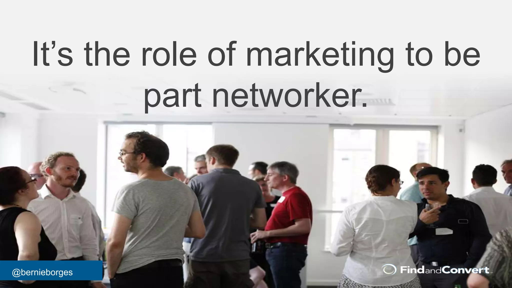 @bernieborges
It’s the role of marketing to be
part networker.
 