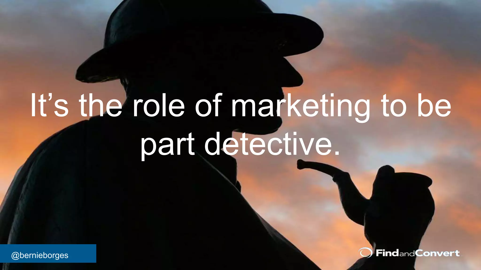 @bernieborges
It’s the role of marketing to be
part detective.
 