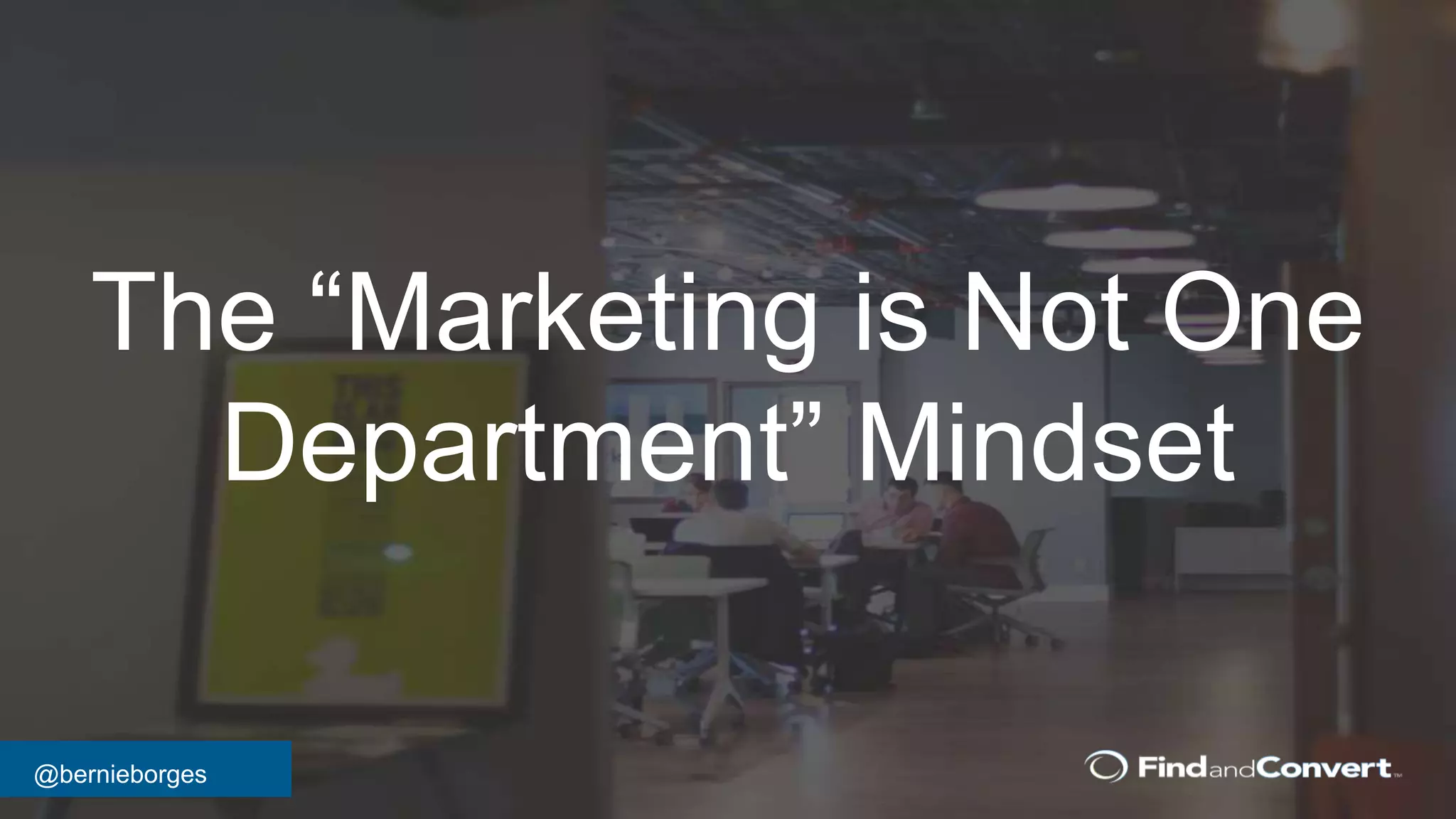 @bernieborges
The “Marketing is Not One
Department” Mindset
 