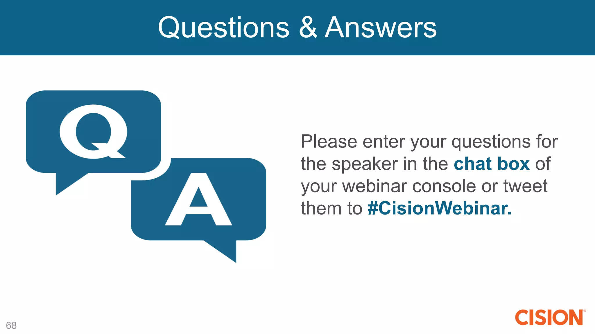 Questions & Answers
68
Please enter your questions for
the speaker in the chat box of
your webinar console or tweet
them to #CisionWebinar.
 