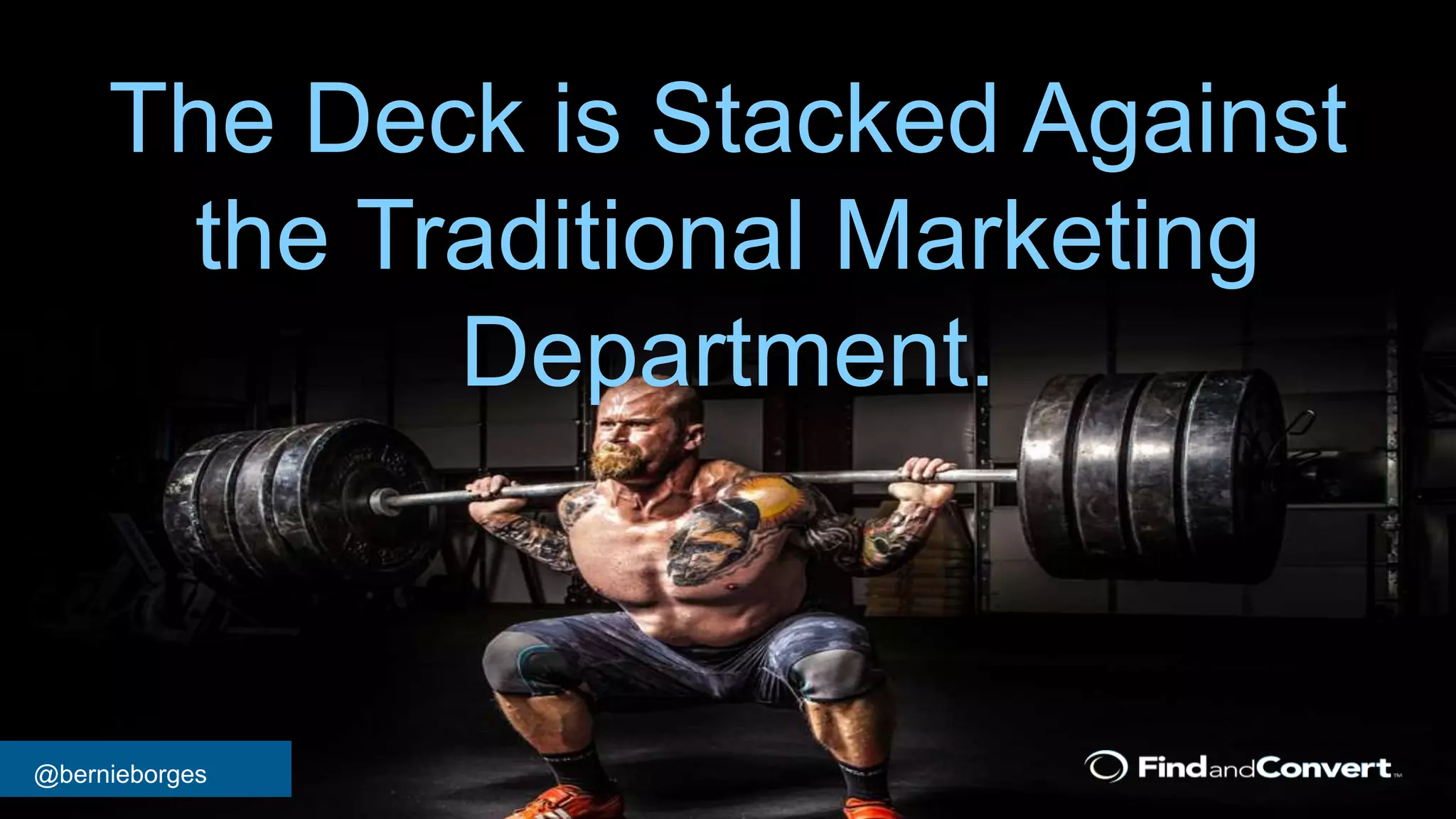 @bernieborges
The Deck is Stacked Against
the Traditional Marketing
Department.
 