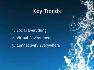 Key Trends
1. Social Everything
2. Virtual Environments
3. Connectivity Everywhere