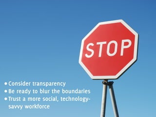 • Consider transparency
• Be ready to blur the boundaries
• Trust a more social, technology-
savvy workforce