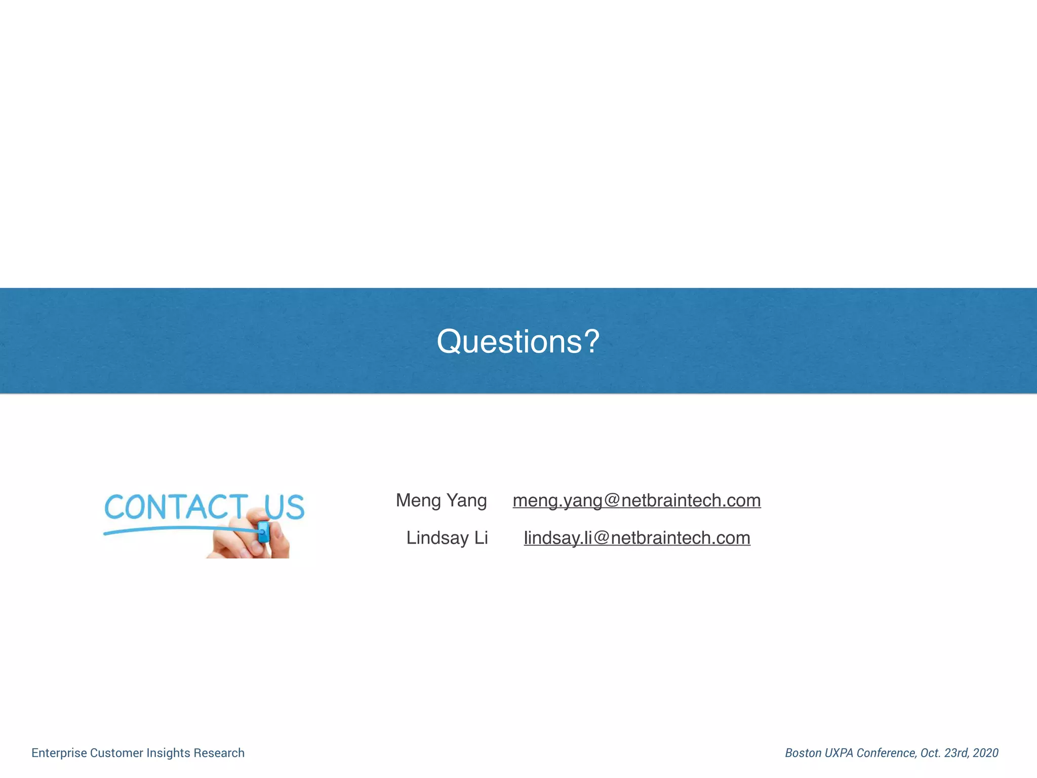 I. Dilemma of Enterprise Customer Research
Boston UXPA Conference, Oct. 23rd, 2020Enterprise Customer Insights Research
Questions?
Meng Yang meng.yang@netbraintech.com
Lindsay Li lindsay.li@netbraintech.com
 