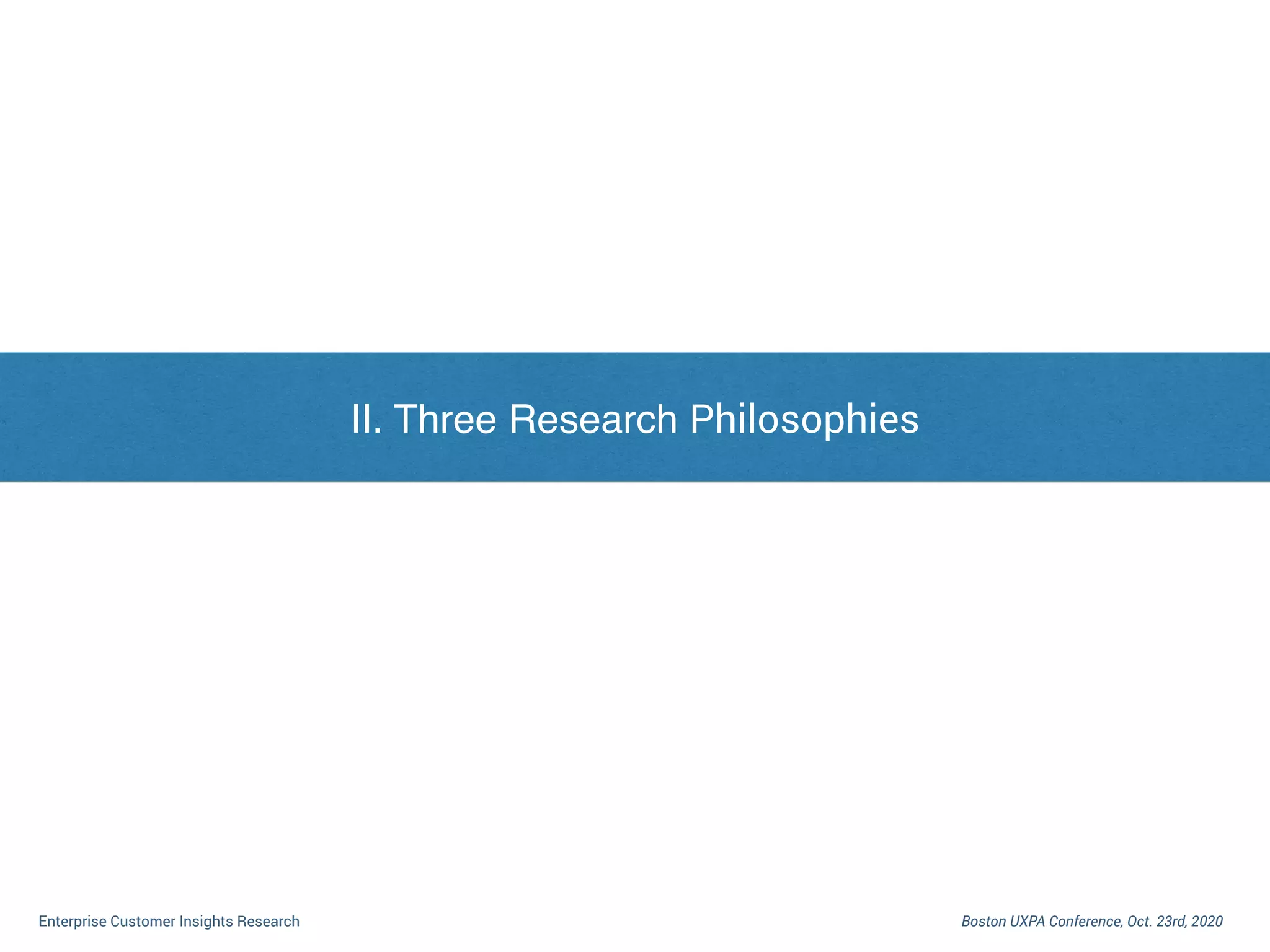 I. Dilemma of Enterprise Customer Research
Boston UXPA Conference, Oct. 23rd, 2020Enterprise Customer Insights Research
II. Three Research Philosophies
 