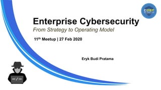 Enterprise Cybersecurity
From Strategy to Operating Model
Eryk Budi Pratama
11th Meetup | 27 Feb 2020
 