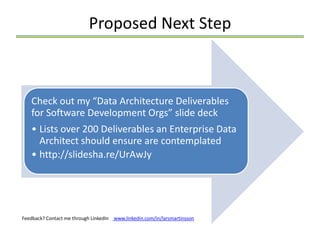 Proposed Next Step



   Check out my “Data Architecture Deliverables
   for Software Development Orgs” slide deck
   • Lists over 200 Deliverables an Enterprise Data
     Architect should ensure are contemplated
   • http://slidesha.re/UrAwJy




Feedback? Contact me through LinkedIn www.linkedin.com/in/larsmartinsson
 