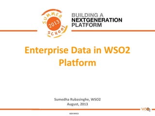 Enterprise Data in WSO2
Platform
Sumedha Rubasinghe, WSO2
August, 2013
 