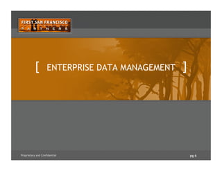 pg 6Proprietary and Confidential
[ ENTERPRISE DATA MANAGEMENT ]
 