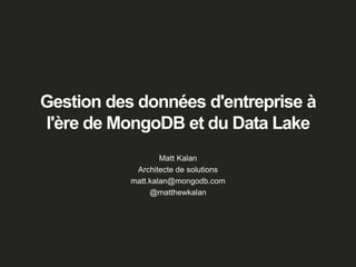 Gestion des données d'entreprise à
l'ère de MongoDB et du Data Lake
Matt Kalan
Architecte de solutions
matt.kalan@mongodb.com
@matthewkalan
 