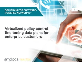 Virtualized policy control —
fine-tuning data plans for
enterprise customers
 