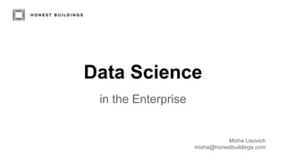 Data Science
in the Enterprise
Misha Lisovich
misha@honestbuildings.com
 