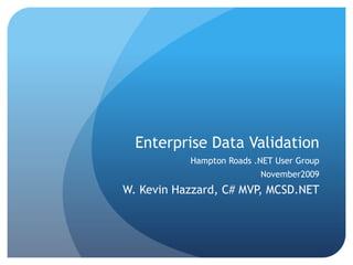 Enterprise Data Validation Hampton Roads .NET User Group November2009 W. Kevin Hazzard, C# MVP, MCSD.NET 