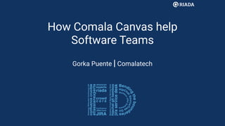 How Comala Canvas help
Software Teams
Gorka Puente | Comalatech
 