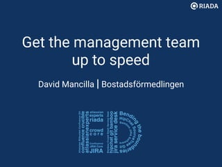 Get the management team
up to speed
David Mancilla | Bostadsförmedlingen
 