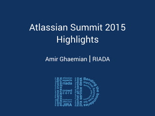 Atlassian Summit 2015
Highlights
Amir Ghaemian | RIADA
 