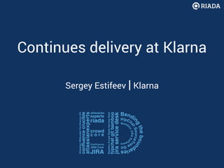 Continues delivery at Klarna
Sergey Estifeev | Klarna
 