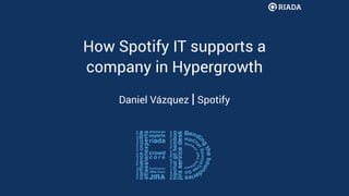 How Spotify IT supports a
company in Hypergrowth
Daniel Vázquez | Spotify
 
