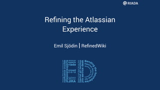 Reﬁning the Atlassian
Experience
Emil Sjödin | ReﬁnedWiki
 