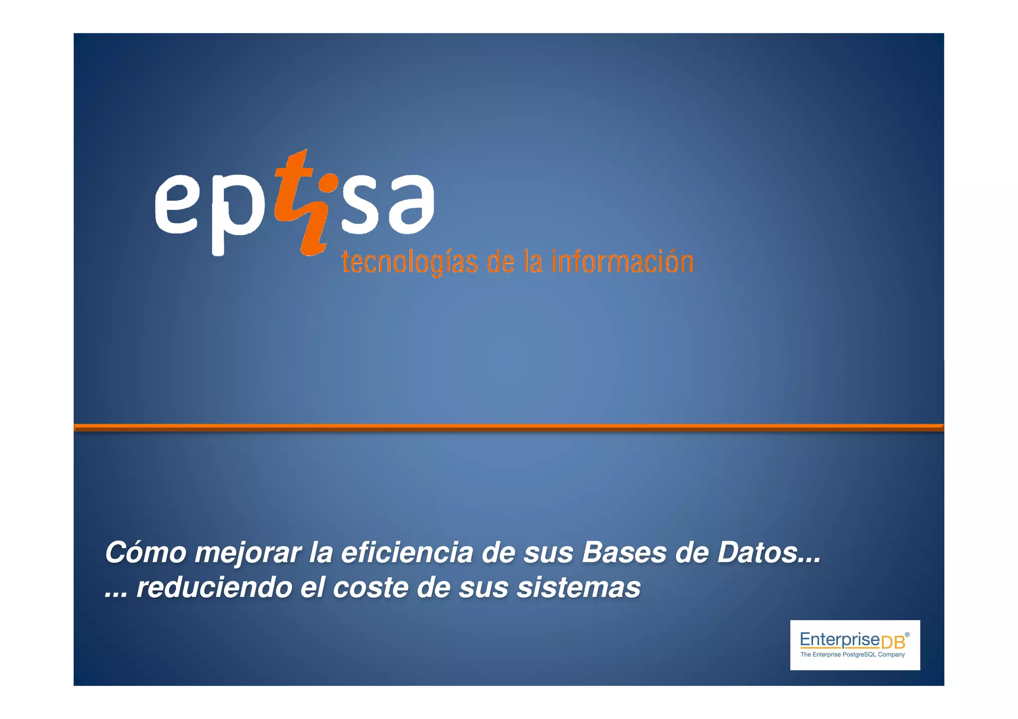 CómoCómo mejorarmejorar lala eficienciaeficiencia dede sussus Bases deBases de DatosDatos......
...... reduciendoreduciendo elel costecoste dede sussus sistemassistemas
 