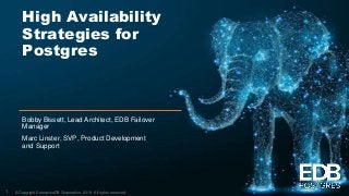 © Copyright EnterpriseDB Corporation, 2019. All rights reserved.
High Availability
Strategies for
Postgres
Bobby Bissett, Lead Architect, EDB Failover
Manager
Marc Linster, SVP, Product Development
and Support
1
 