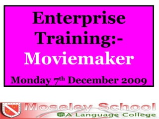 Enterprise Training:-  Moviemaker Monday 7 th  December 2009 