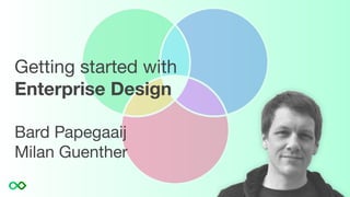 Getting started with
Enterprise Design
Bard Papegaaij
Milan Guenther
 