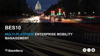 BES10
MULTI-PLATFORM ENTERPRISE MOBILITY
MANAGEMENT
 