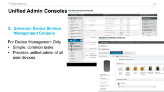 40
3. Universal Device Service
Management Console
For Device Management Only
• Simple, common tasks
• Provides unified admin of all
user devices
Unified Admin Consoles
 