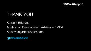 THANK YOU
Kareem ElSayed
Application Development Advisor – EMEA
Kelsayed@BlackBerry.com
@kemobyte
 