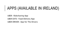 APPS (AVAILABLE IN IRELAND)
UBER- Ridesharing App
UBER EATS- Food Delivery App
UBER DRIVER- App for The Drivers
 