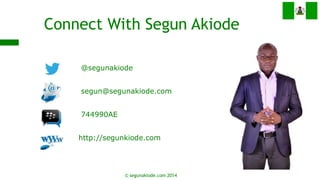 Connect With Segun Akiode 
@segunakiode 
segun@segunakiode.com 
744990AE 
http://segunkiode.com 
© segunakiode.com 2014  
