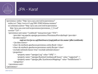 JPA - Karaf 
2014-­‐10-­‐23 
22 
<persistence xmlns="http://java.sun.com/xml/ns/persistence" 
xmlns:xsi="http://www.w3.org...