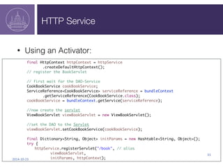 HTTP Service 
2014-­‐10-­‐23 
33 
• Using an Activator: 
final HttpContext httpContext = httpService 
.createDefaultHttpCo...