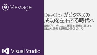 Message
          DevOps がビジネスの
          成功を左右する時代へ
 