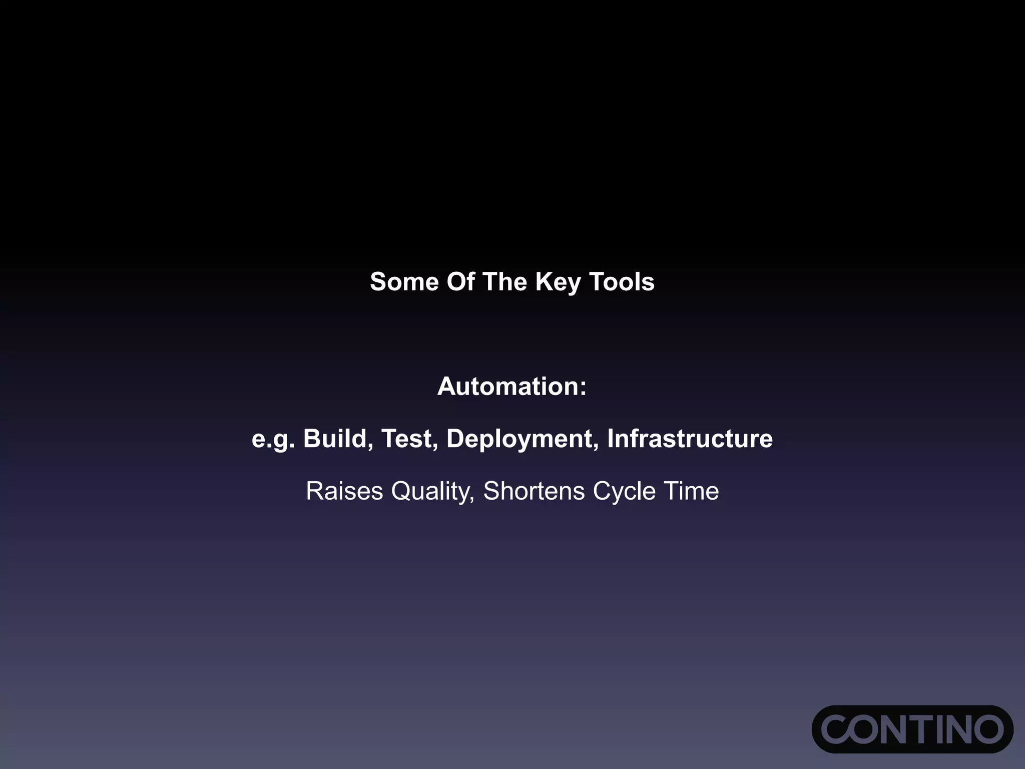 Some Of The Key Tools
Automation:
e.g. Build, Test, Deployment, Infrastructure
Raises Quality, Shortens Cycle Time
 