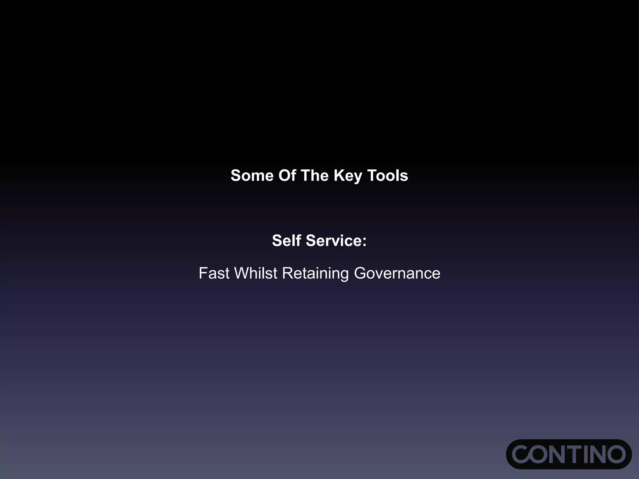 Some Of The Key Tools
Self Service:
Fast Whilst Retaining Governance
 