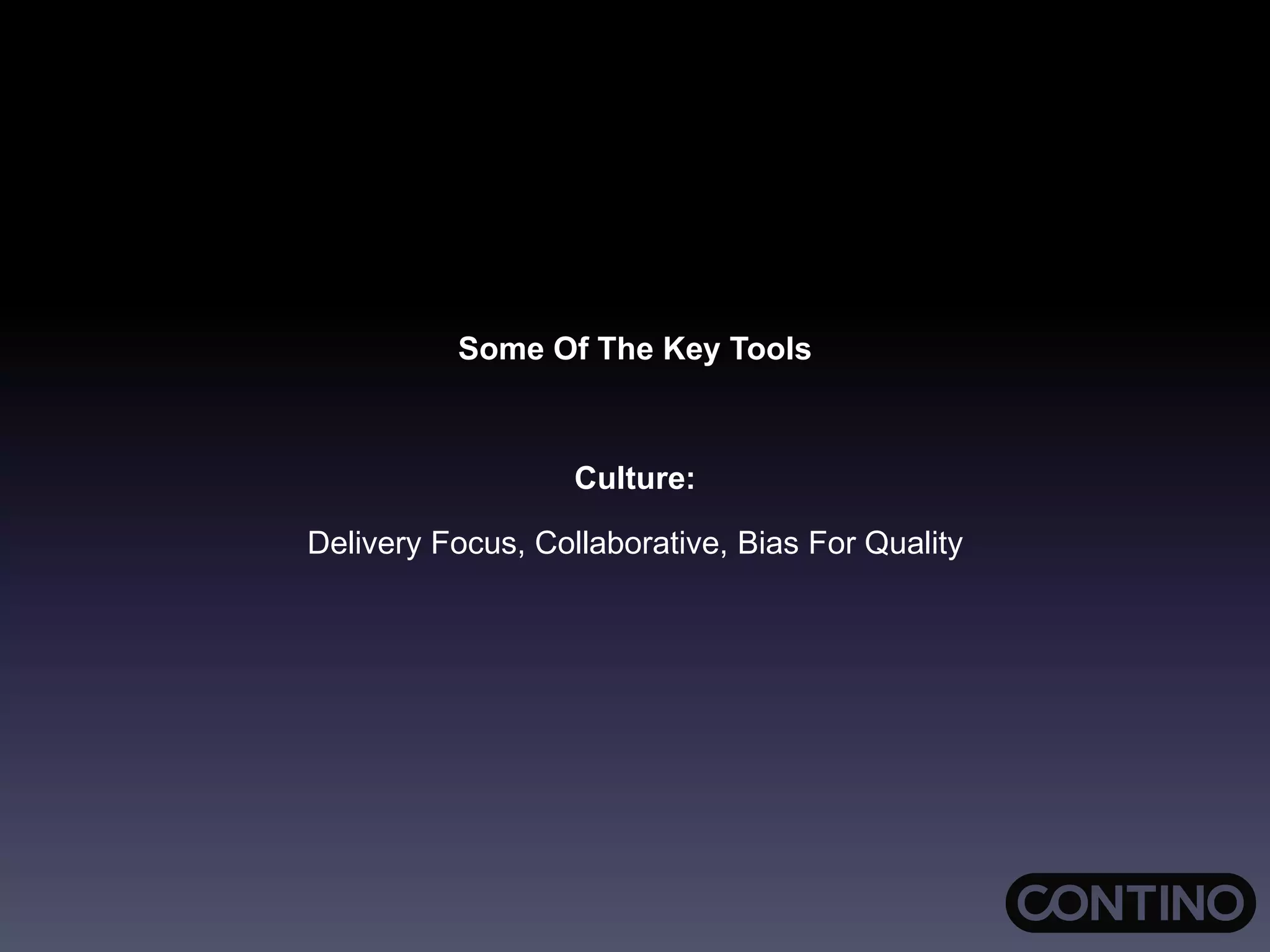 Some Of The Key Tools
Culture:
Delivery Focus, Collaborative, Bias For Quality
 