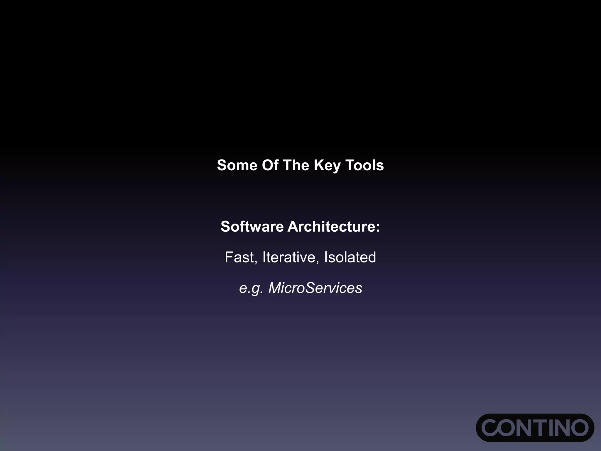 Some Of The Key Tools
Software Architecture:
Fast, Iterative, Isolated
e.g. MicroServices
 