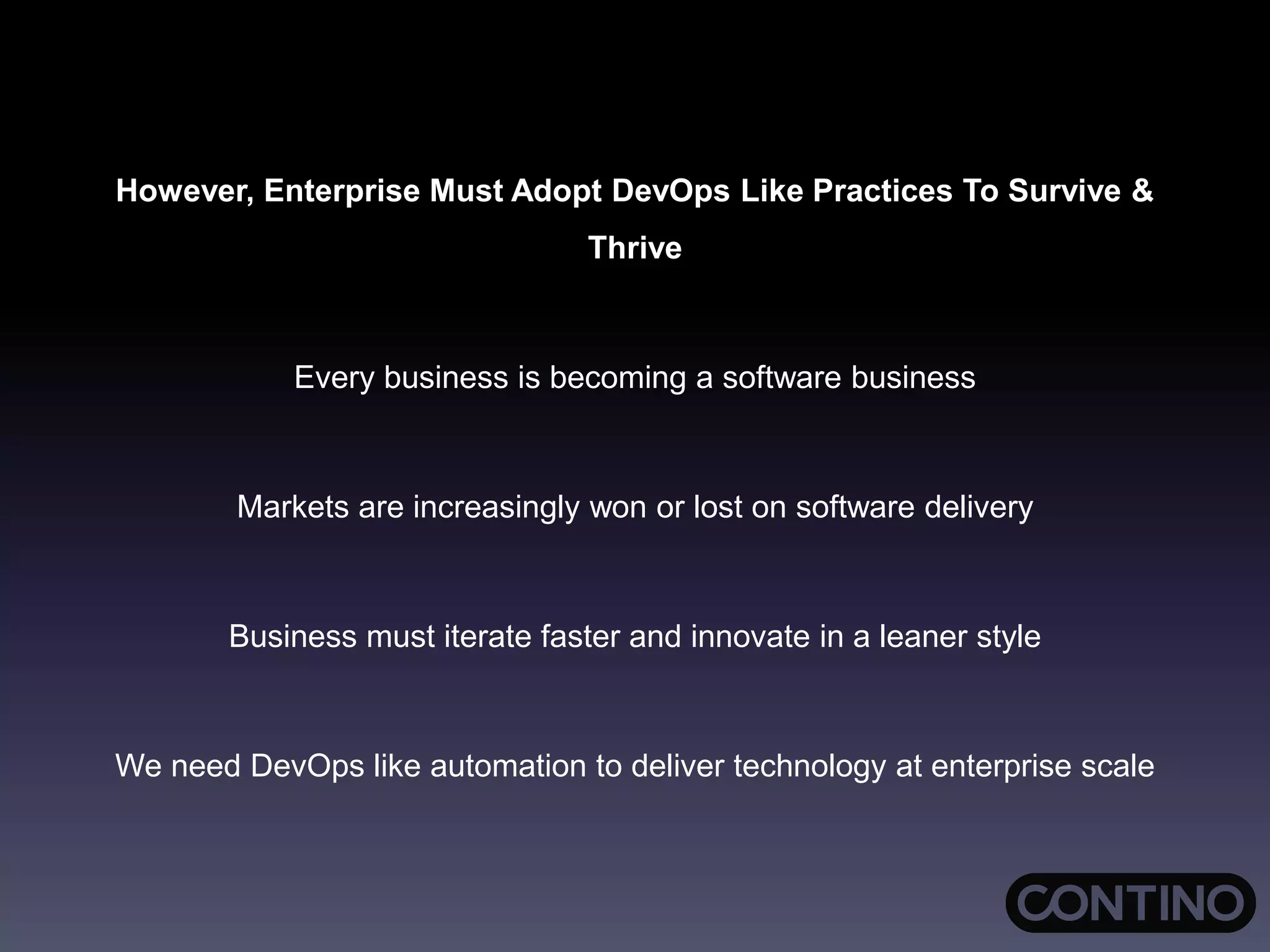 However, Enterprise Must Adopt DevOps Like Practices To Survive &
Thrive
Every business is becoming a software business
Markets are increasingly won or lost on software delivery
Business must iterate faster and innovate in a leaner style
We need DevOps like automation to deliver technology at enterprise scale
 