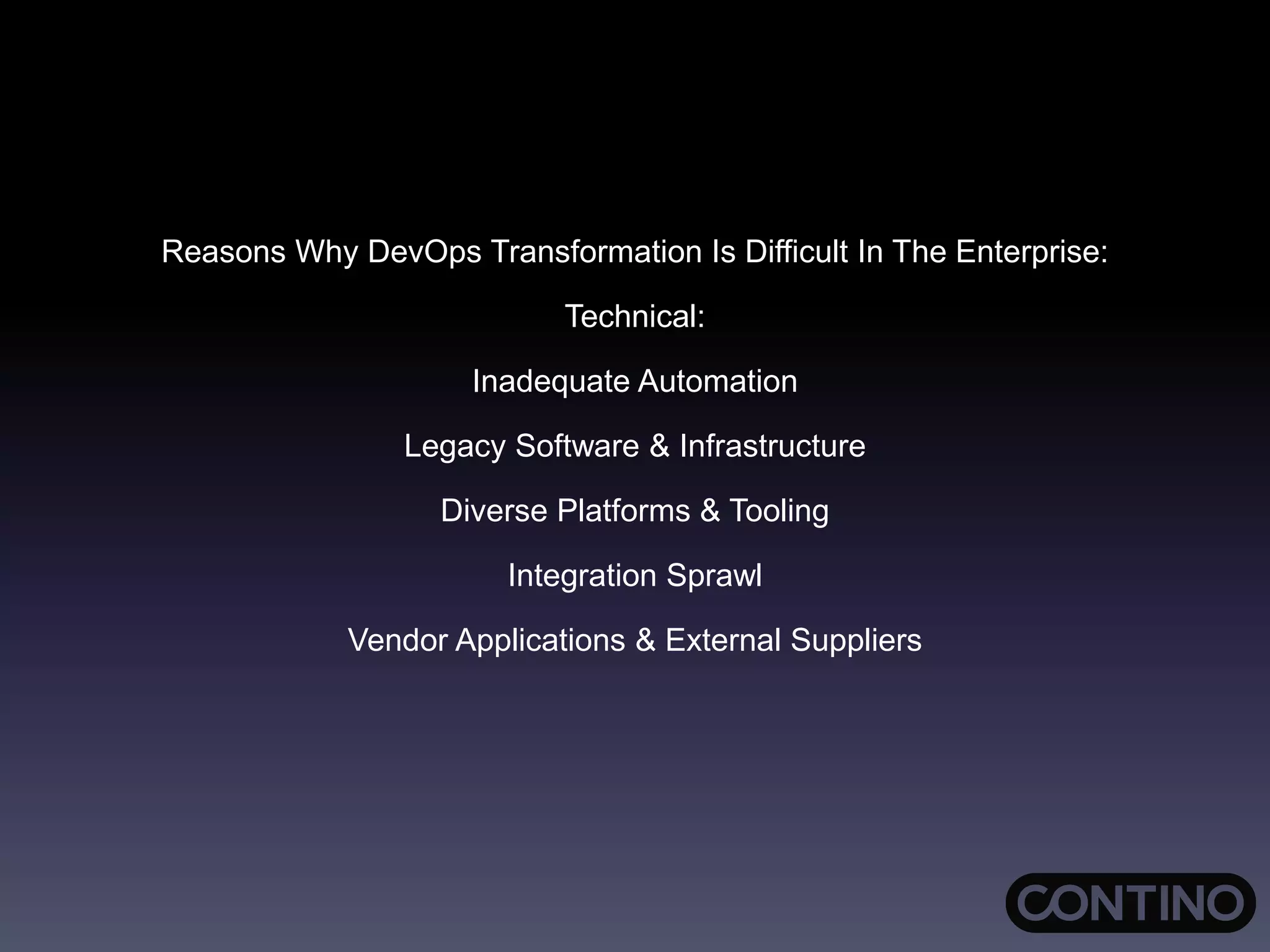 Reasons Why DevOps Transformation Is Difficult In The Enterprise:
Technical:
Inadequate Automation
Legacy Software & Infrastructure
Diverse Platforms & Tooling
Integration Sprawl
Vendor Applications & External Suppliers
 