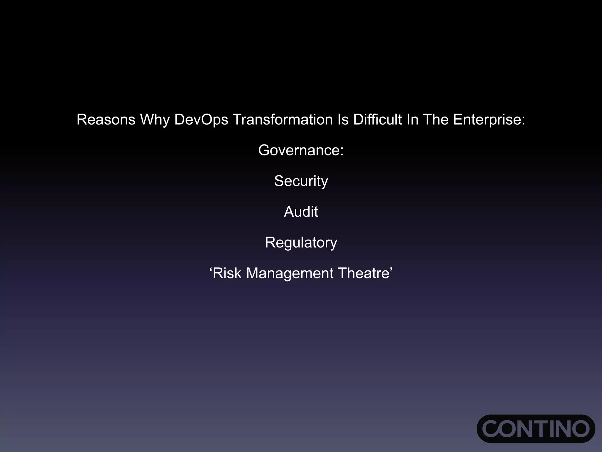 Reasons Why DevOps Transformation Is Difficult In The Enterprise:
Governance:
Security
Audit
Regulatory
‘Risk Management Theatre’
 