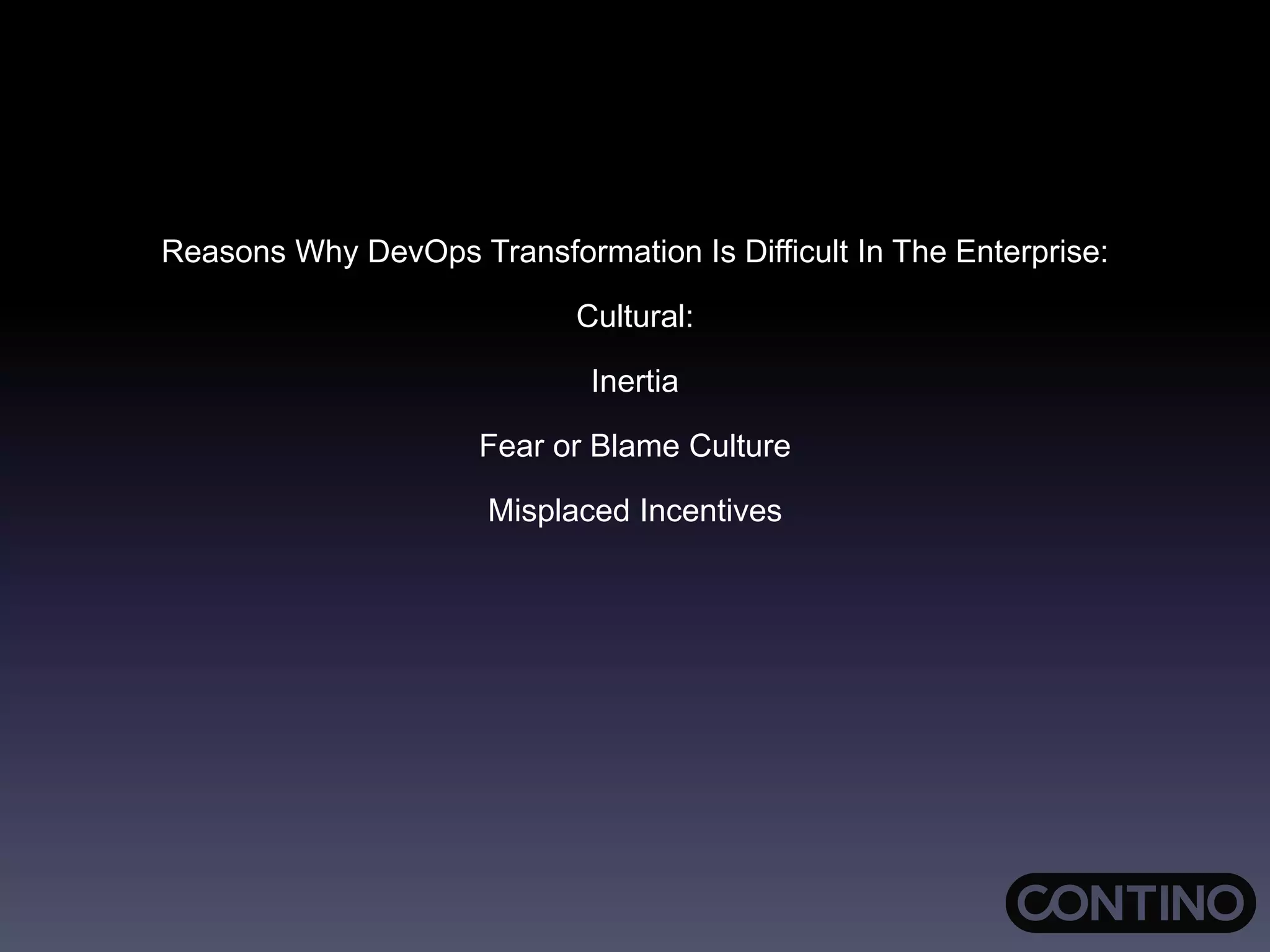 Reasons Why DevOps Transformation Is Difficult In The Enterprise:
Cultural:
Inertia
Fear or Blame Culture
Misplaced Incentives
 
