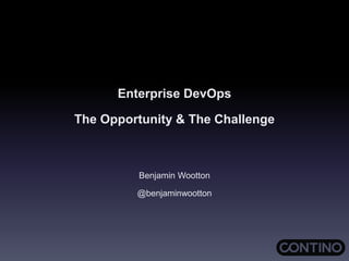 Enterprise DevOps
The Opportunity & The Challenge
Benjamin Wootton
@benjaminwootton
 