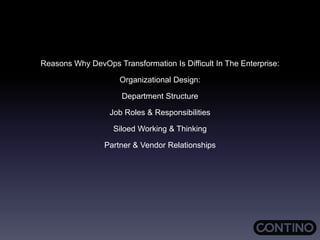 Reasons Why DevOps Transformation Is Difficult In The Enterprise:
Organizational Design:
Department Structure
Job Roles & Responsibilities
Siloed Working & Thinking
Partner & Vendor Relationships
 