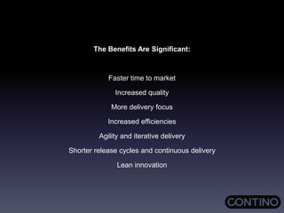 The Benefits Are Significant:
Faster time to market
Increased quality
More delivery focus
Increased efficiencies
Agility and iterative delivery
Shorter release cycles and continuous delivery
Lean innovation
 