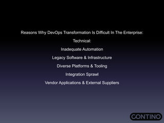 Reasons Why DevOps Transformation Is Difficult In The Enterprise:
Technical:
Inadequate Automation
Legacy Software & Infrastructure
Diverse Platforms & Tooling
Integration Sprawl
Vendor Applications & External Suppliers
 