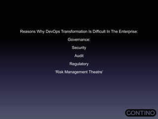 Reasons Why DevOps Transformation Is Difficult In The Enterprise:
Governance:
Security
Audit
Regulatory
‘Risk Management Theatre’
 