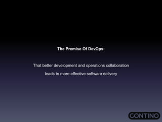 The Premise Of DevOps:
That better development and operations collaboration
leads to more effective software delivery
 